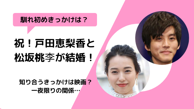 【結婚】戸田恵梨香と松坂桃李の馴れ初め、きっかけは何？映画の共演？